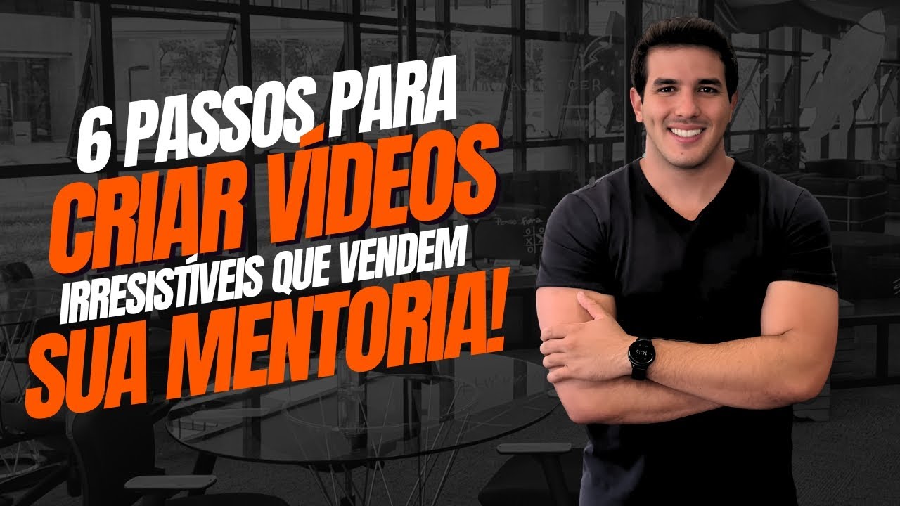 6 passos para estruturar vídeos que geram nas pessoas um desejo ardente de compra da sua Mentoria