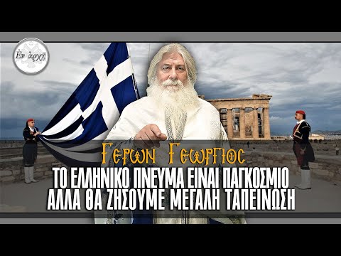 ΓΕΡΩΝ ΓΕΩΡΓΙΟΣ: ΤΟ ΕΛΛΗΝΙΚΟ ΠΝΕΥΜΑ ΕΙΝΑΙ ΠΑΓΚΟΣΜΙΟ, ΑΛΛΑ ΘΑ ΖΗΣΟΥΜΕ ΜΕΓΑΛΗ ΤΑΠΕΙΝΩΣΗ
