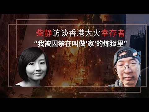 香港大火幸存者：整层人不是生、不是死，而是凭空消失------告诉我，为什么？｜柴静访谈｜Hong Kong Fire
