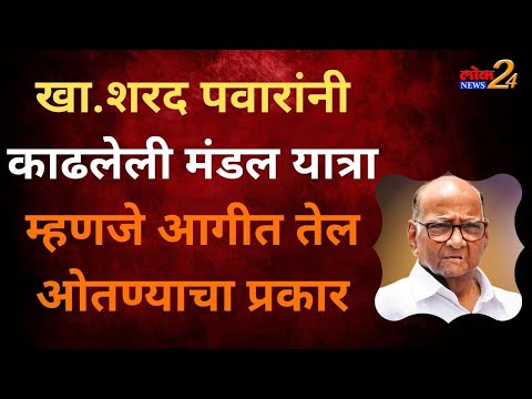 खा.शरद पवारांनी काढलेली मंडल यात्रा म्हणजे आगीत तेल ओतण्याचा प्रकार..