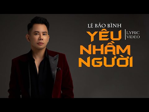 Tình Yêu Là Thế Luôn Khiến Tim Mình U Mê...Yêu Nhầm Người - Lê Bảo Bình [ Lyrics Video ]