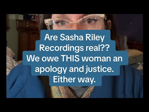 If the Sasha Riley Recordings are real...either way, we owe THIS woman an apology. And justice.