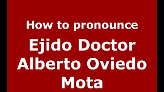 How to pronounce Ejido Doctor Alberto Oviedo Mota
