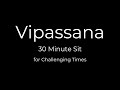 Vipassana Meditation for Challenging Times -  30 Minute Sit