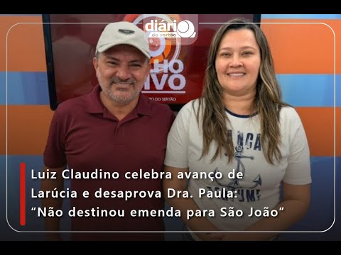 Luiz Claudino celebra avanço de Larúcia e desaprova Dra. Paula: “Não destinou emenda para São João”