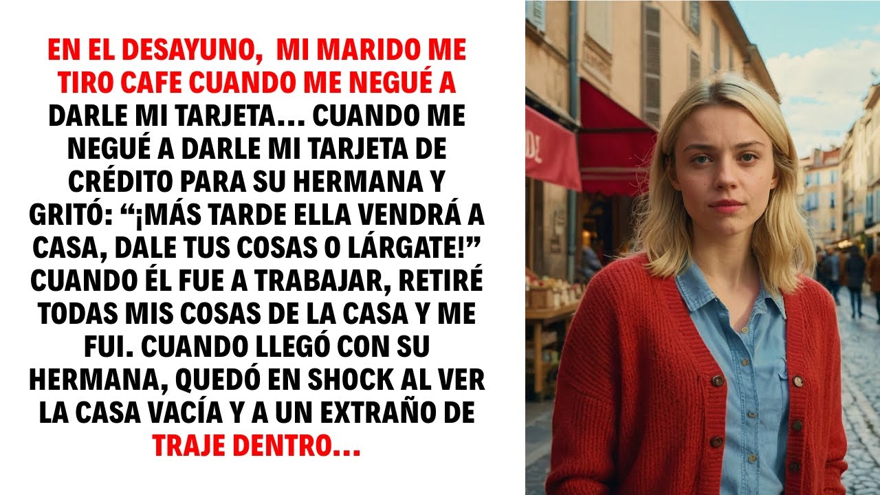 EN EL DESAYUNO,  MI MARIDO ME TIRO CAFE CUANDO ME NEGUÉ A DARLE MI TARJETA...