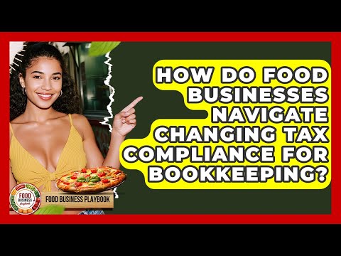 How Do Food Businesses Navigate Changing Tax Compliance For Bookkeeping? - Food Business Playbook