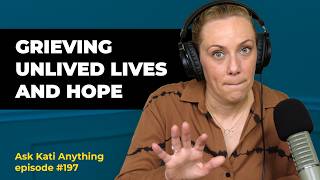 Grieving Unlived Lives & Finding Hope: Ask Kati Anything Ep. 197