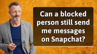 Can a blocked person still send me messages on Snapchat?