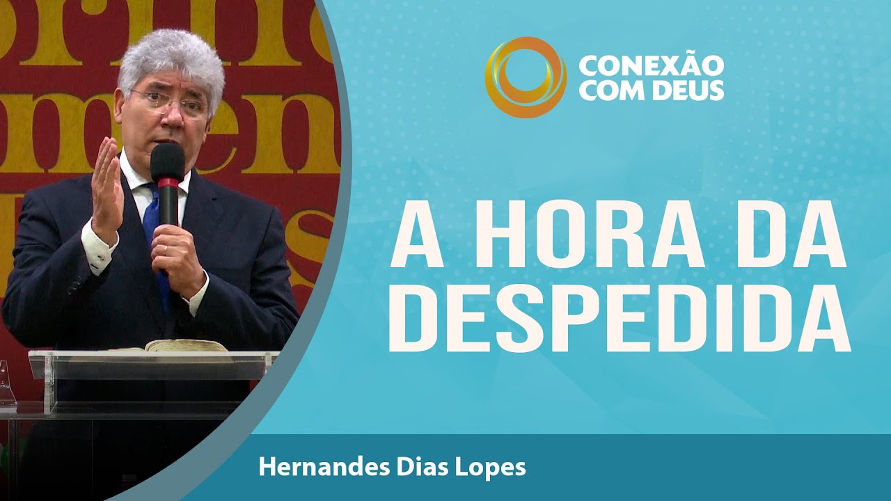 A Hora da Despedida | Conexão com Deus | Rev Hernandes Dias Lopes