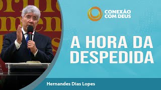 A Hora da Despedida | Conexão com Deus | Rev Hernandes Dias Lopes