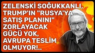ZELENSKİ SOĞUKKANLI, TRUMP'IN "RUSYA'YA SATIŞ PLANINI" ZORLAYACAK GÜCÜ YOK, AVRUPA TESLİM OLMUYOR!..