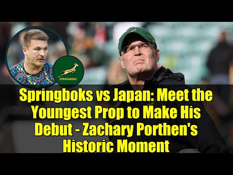 Springboks vs Japan: Meet the Youngest Prop to Make His Debut - Zachary Porthen's Historic Moment