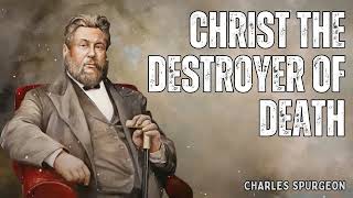 Christ the Destroyer of Death - Charles Spurgeon Message