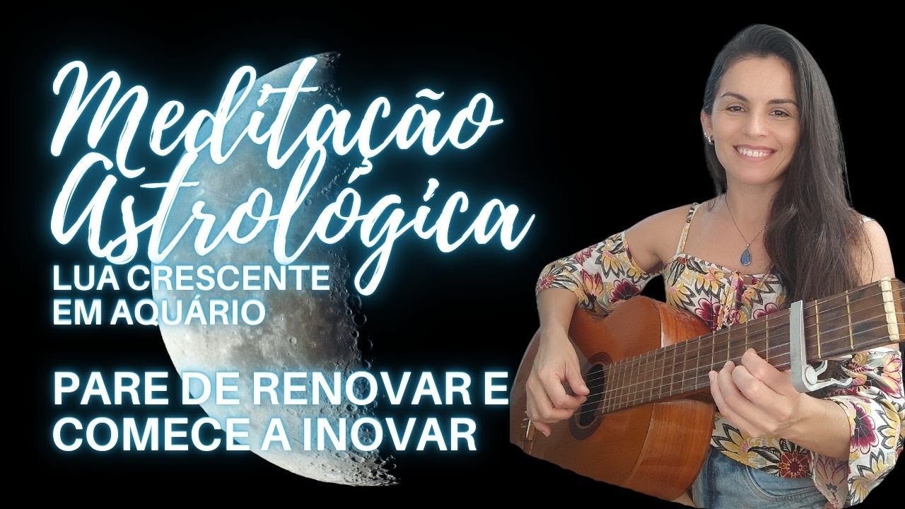 MEDITAÇÃO ASTROLÓGICA LUA CRESCENTE EM AQUÁRIO - Ação e inovação