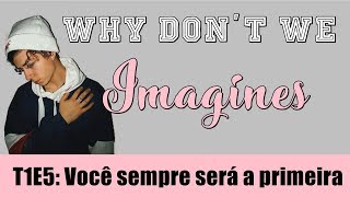 WHY DON'T WE IMAGINES | T1E5: Você sempre será a primeira