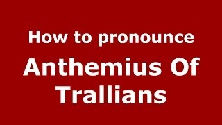 How to pronounce Anthemius Of Trallians