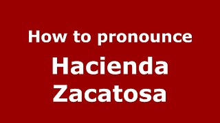 How to pronounce Hacienda Zacatosa