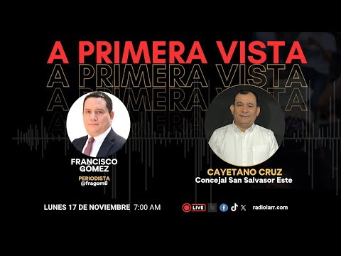 A Primera Vista con Cayetano Cruz, Concejal de San Salvador Este. 17 11 25