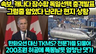 속보, 캐나다 잠수함 독일선택 충격발표 그럴줄 알았다 난리난 현지 상황 한화대신 TKMS? 전문가들 깜짝놀라 200조원 허공에 폭동날듯 엄청난 댓가