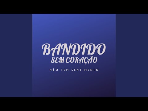 Bandido Sem Coração, Não Tem Sentimento