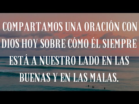 Compartamos una oración con Dios hoy sobre cómo Él SIEMPRE está a nuestro lado en las buenas y en