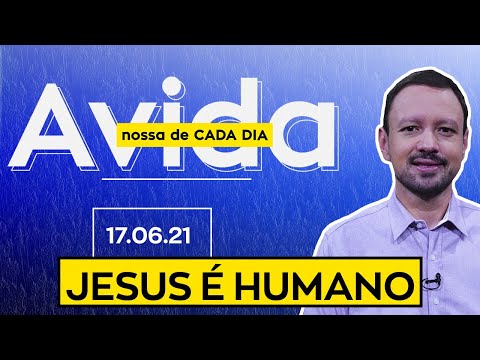 JESUS É HUMANO / A Vida Nossa de Cada Dia - 17/06/21