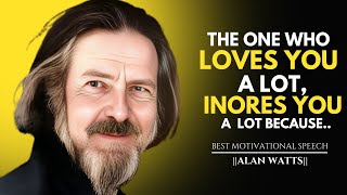 THE ONE WHO LOVES YOU A LOT IGNORES YOU A LOT BECAUSE | ALAN WATTS