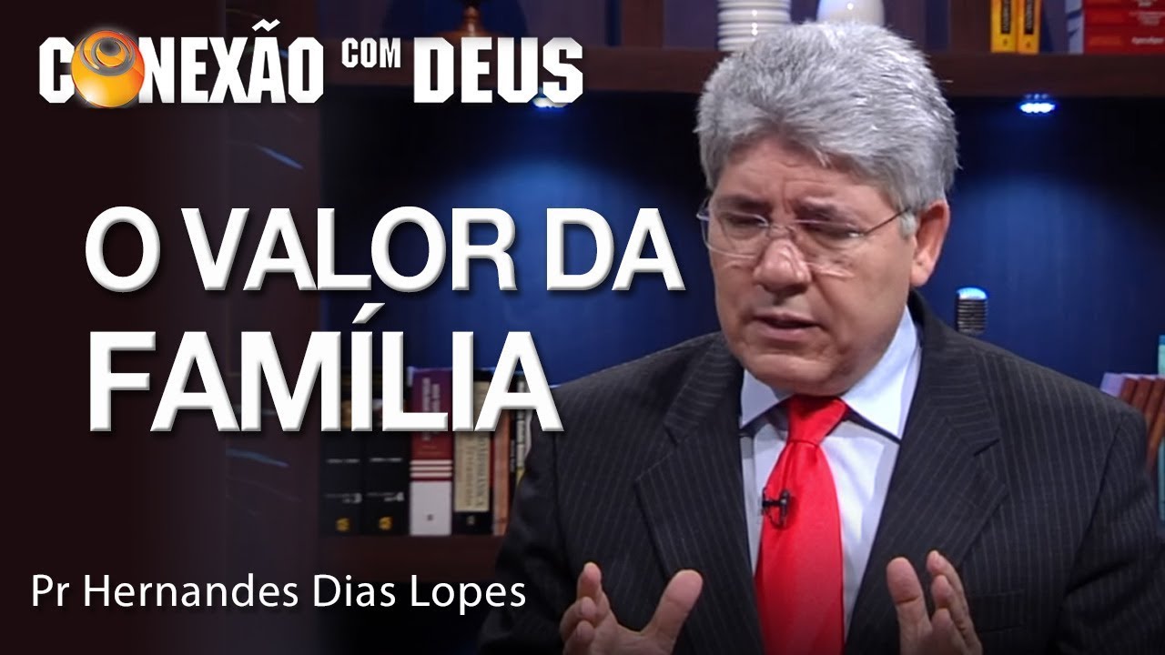 O valor da família - Pr Hernandes Dias Lopes