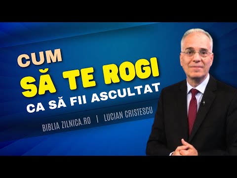 Lucian Cristescu - Cum să te rogi astfel încât să fii ascultat - predici creștine
