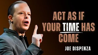 ACT AS IF YOUR TIME HAS COME - Dr Joe Dispenza Motivation