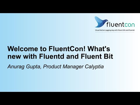 Welcome to FluentCon! What's new with Fluentd & Fluent Bit - Anurag Gupta, Product Manager Calyptia