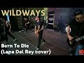Wildways - Born To Die (Lana Del Rey cover ...