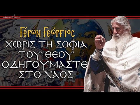 Γέρων Γεώργιος:  ΧΩΡΙΣ ΤΗ ΣΟΦΙΑ ΤΟΥ ΘΕΟΥ, ΟΔΗΓΟΥΜΑΣΤΕ ΣΤΟ ΧΑΟΣ