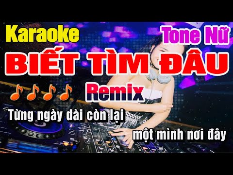 Biết Tìm Đâu Karaoke Remix Tone Nữ Dj