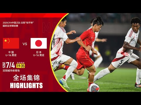 全场集锦 中国U16 vs 日本U16 2025沈阳和平杯 2025.7.04 HIGHLIGHTS China U16 vs Japan U16 Shenyang Peace Cup 2025