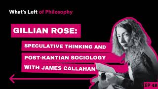 48 | Gillian Rose: Speculative Thinking and Post-Kantian Sociology with James Callahan