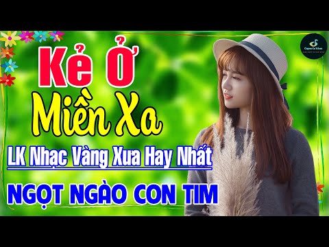 Kẻ Ở Miền Xa ➤ LK Nhạc Vàng Xưa Hay Nhất Vượt Thời Gian ÊM TAI DỄ NGỦ NGỌT NGÀO SÂU LẮNG CON TIM