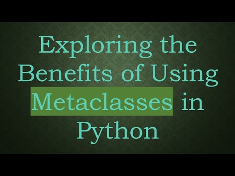 Exploring the Benefits of Using Metaclasses in Python