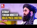 LIVE Press Briefing By Afghan Foreign Minister Amit Muttaqi In Delhi India Afghanistan Relations