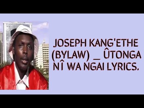 JOSEPH KANG'ETHE (BYLAW) _ ÛTONGA NÎ WA NGAI LYRICS_BENGA_LYRICS Ngogoyo ya nyimbo cia tene.
