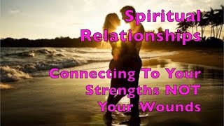 Spiritual Relationships - Connecting to your partner's strength - Not to your wounds - LOVE
