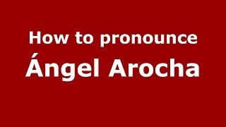 How to pronounce Ángel Arocha