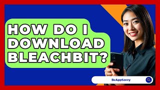 How Do I Download BleachBit? - Be App Savvy