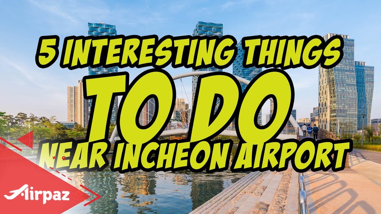 5 Interesting Things To Do Near Incheon Airport