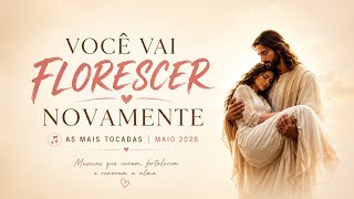 VOCÊ VAI FLORESCER NOVAMENTE 🌸 As Mais Tocadas de Maio 2026 | Cura, Fé e Esperança