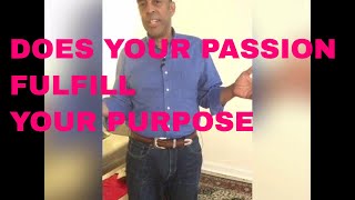 DOES YOUR PASSION FULFILL YOUR PURPOSE
