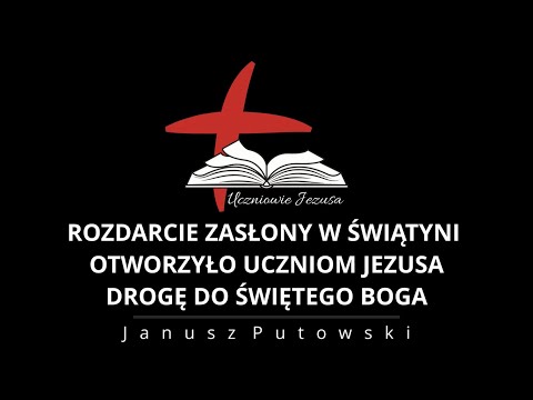 Janusz Putowski - ROZDARCIE ZASŁONY W ŚWIĄTYNI OTWORZYŁO UCZNIOM JEZUSA DROGĘ DO ŚWIĘTEGO BOGA