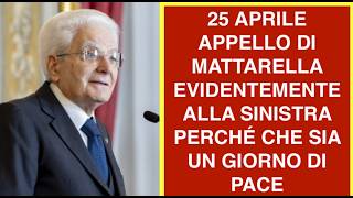 25 APRILE APPELLO DI MATTARELLA EVIDENTEMENTE ALLA SINISTRA PERCHÉ CHE SIA UN GIORNO DI PACE