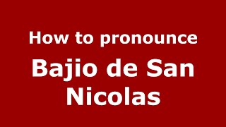 How to pronounce Bajio De San Nicolas